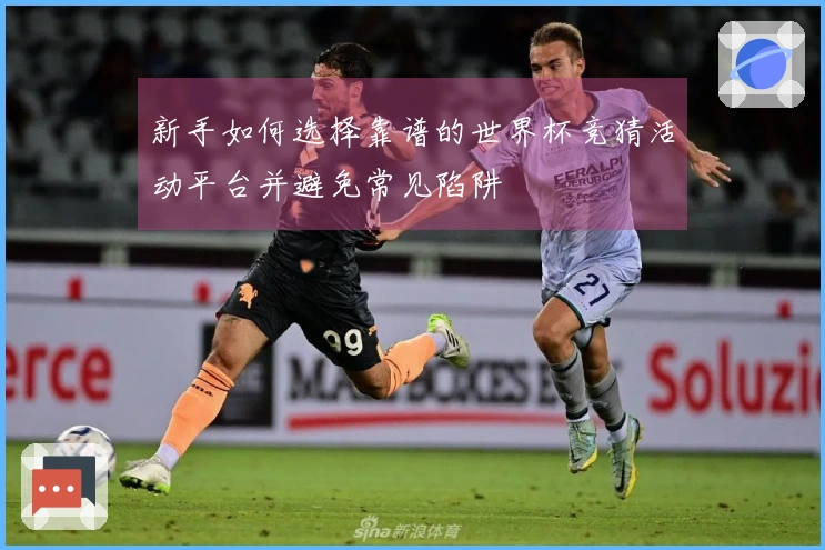 新手如何选择靠谱的世界杯竞猜活动平台并避免常见陷阱