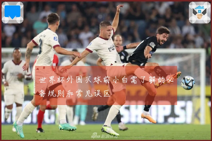 世界杯外围买球前小白需了解的必备规则和常见误区