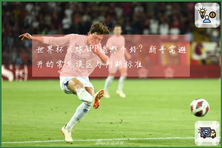世界杯买球APP选哪个好？新手需避开的常见误区与判断标准