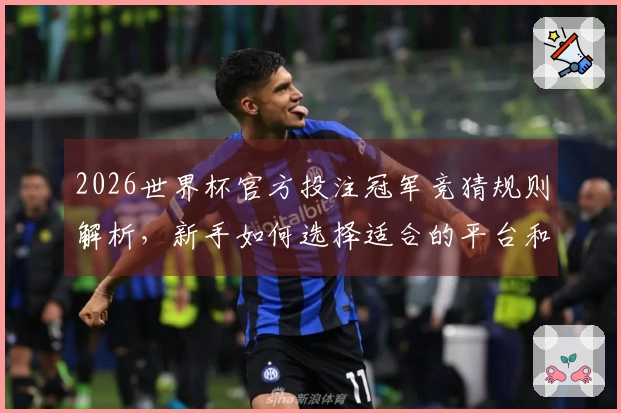 2026世界杯官方投注冠军竞猜规则解析，新手如何选择适合的平台和赛程策略