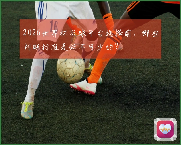 2026世界杯买球平台选择前，哪些判断标准是必不可少的？