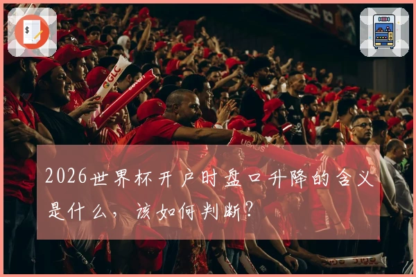 2026世界杯开户时盘口升降的含义是什么，该如何判断？