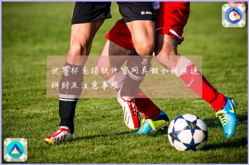 世界杯竞猜软件官网真假如何快速辨别及注意事项
