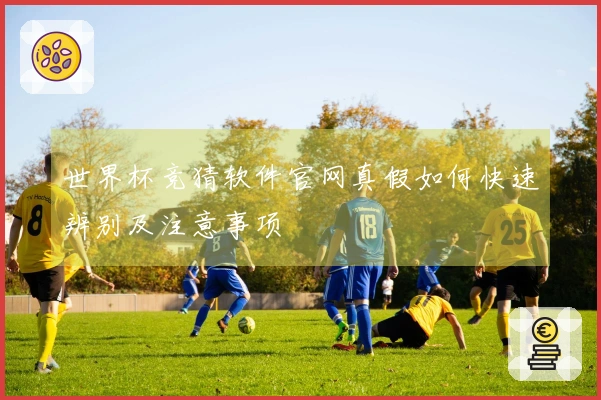 世界杯竞猜软件官网真假如何快速辨别及注意事项