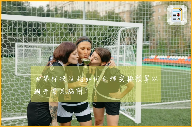 世界杯投注站如何合理安排预算以避开常见陷阱？