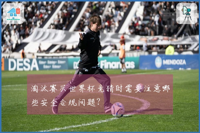 淘汰赛买世界杯竞猜时需要注意哪些安全合规问题？