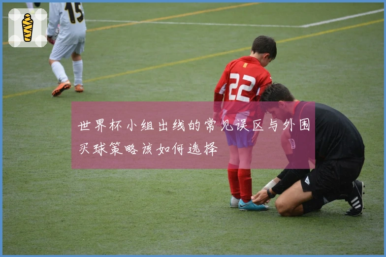 世界杯小组出线的常见误区与外围买球策略该如何选择