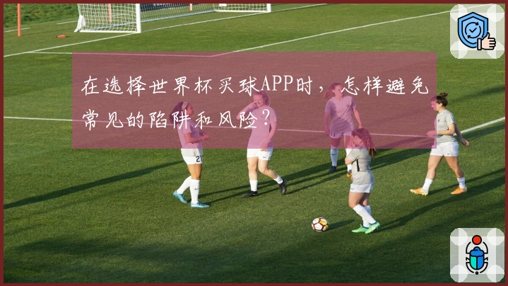 在选择世界杯买球APP时，怎样避免常见的陷阱和风险？